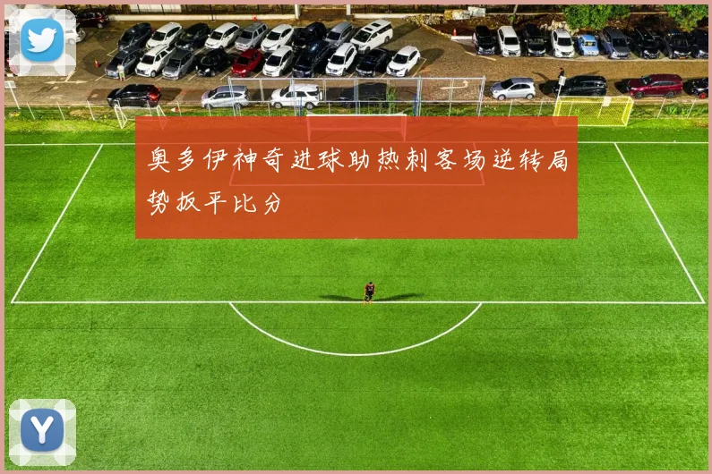 奥多伊神奇进球助热刺客场逆转局势扳平比分