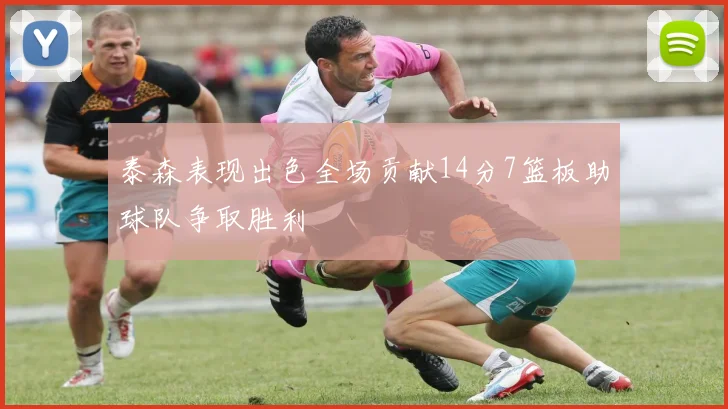 泰森表现出色全场贡献14分7篮板助球队争取胜利