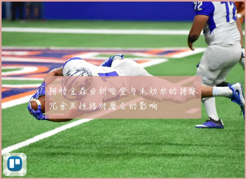 阿特金森分析哈登与米切尔的持球冗余及性格对磨合的影响