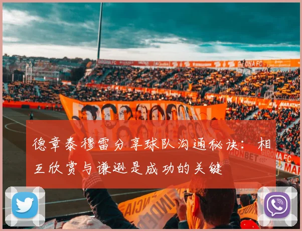 德章泰穆雷分享球队沟通秘诀：相互欣赏与谦逊是成功的关键