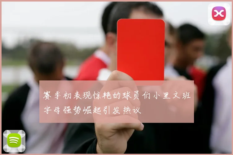 赛季初表现惊艳的球员们小里文班字母强势崛起引发热议