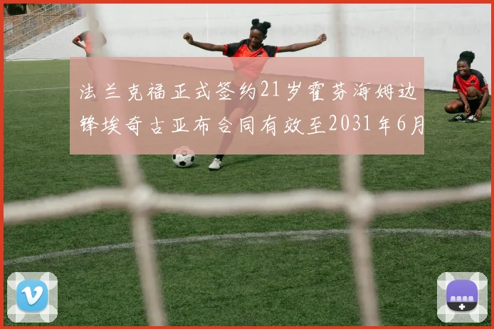 法兰克福正式签约21岁霍芬海姆边锋埃奇古亚布合同有效至2031年6月