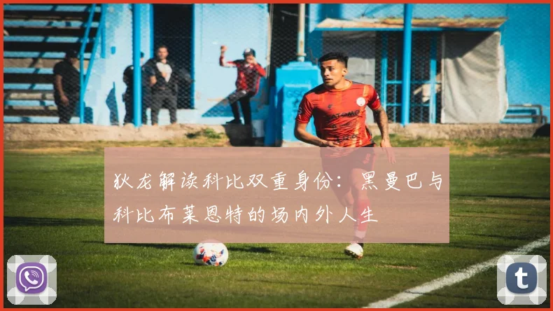 狄龙解读科比双重身份：黑曼巴与科比布莱恩特的场内外人生