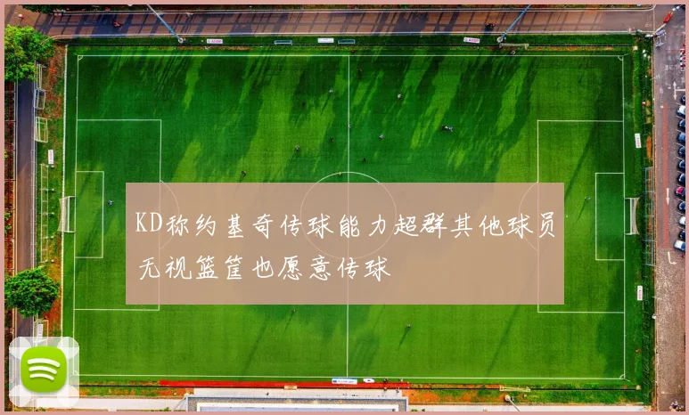 KD称约基奇传球能力超群其他球员无视篮筐也愿意传球